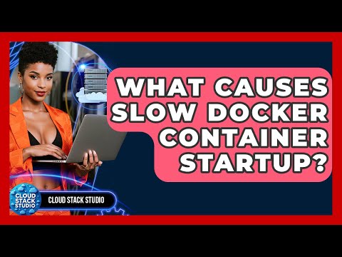 What Causes Slow Docker Container Startup? - Cloud Stack Studio