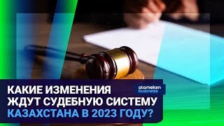 КАКИЕ ИЗМЕНЕНИЯ ЖДУТ СУДЕБНУЮ СИСТЕМУ КАЗАХСТАНА В 2023 ГОДУ?