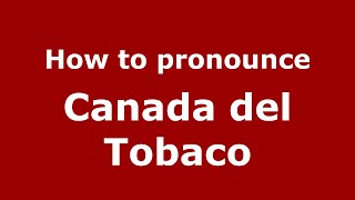 How to pronounce Canada Del Tobaco