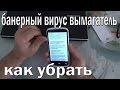 как убрать вирусную блокировку телефона (вирус вымогатель) 