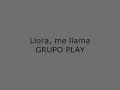 Llora, me llama - Grupo Play [LETRA] 