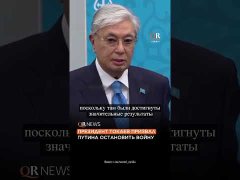 ПРЕЗИДЕНТ ТОКАЕВ ПРИЗВАЛ ПУТИНА ОСТАНОВИТЬ ВОЙНУ