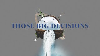 Those Big Decisions