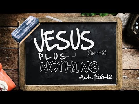 Jesus Plus Nothing Pt. 2 Acts 15:6-12