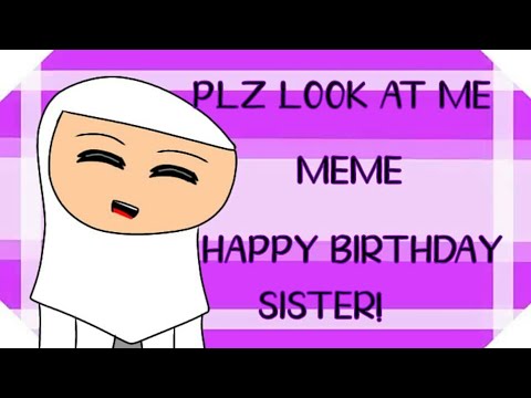 Plz look at me meme (remake) happy birthday sister!