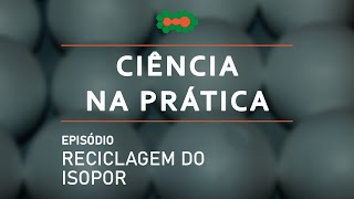 Ciência na Prática | Reciclagem do isopor