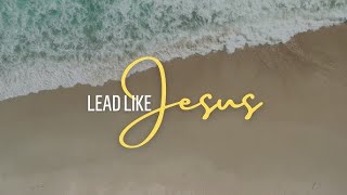 Lead Like Jesus - Week 4 - The Habits of a Leader