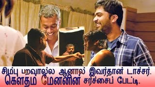 Simbu is OK, But He is very torture, Open Talk from Gautham Menon
