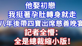 完結版！他娶初戀，我挺著孕肚轉身走。八年後我帶著四寶出席慈善晚宴，記者全懵：全是總裁縮小版！#情感故事 #為人處世 #老年生活 #米思故事 #深夜读书 #養老 #幸福人生 #晚年幸福