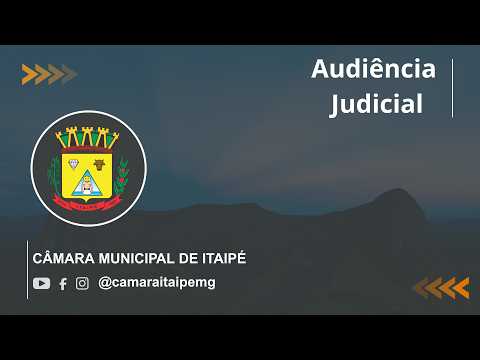Audiência Judicial -  Câmara Municipal de Itaipé - MG