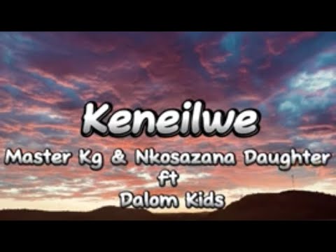 Keneilwe - Master Kg & Nkosazana Daughter ft Dalom Kids (lyrics)