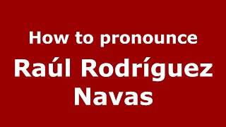 How to pronounce Ra&uacute;l Rodr&iacute;guez Navas