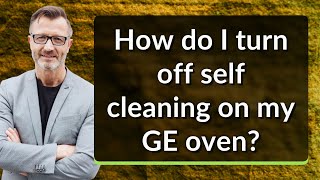 How do I turn off self cleaning on my GE oven?