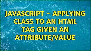Javascript - Applying class to an HTML tag given an attribute/value (4 Solutions!!)
