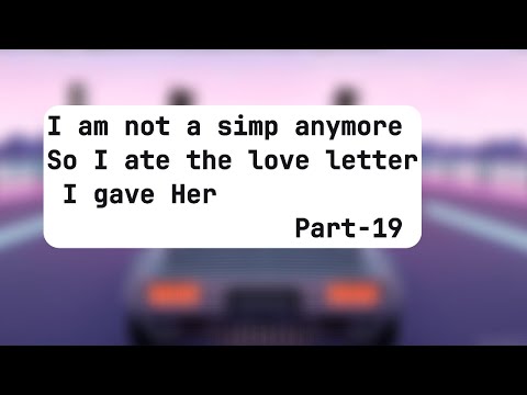 P19 I am not a simp anymore So I ate the love letter I gave Her