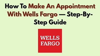 How To Make An Appointment With Wells Fargo — Step-By-Step Guide