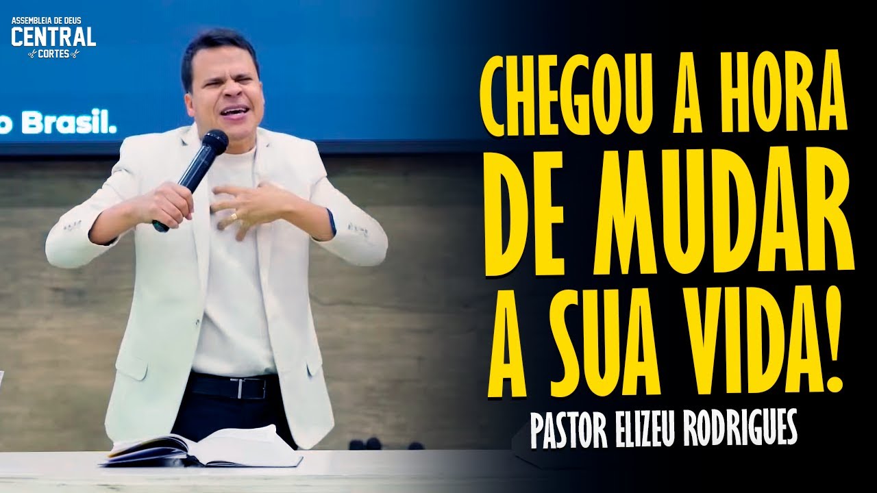 PASTOR ELIZEU RODRIGUES: CHEGOU A HORA DE MUDAR A SUA VIDA - PREGAÇÃO ANGELICAL