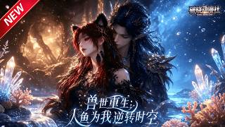 MULTISUB📢新番上线《兽世重生：人鱼为我逆转时空》第1~50集丨掏心掏肺护他周全，生死关头，才看清薄情之人真面目！#最新漫剧 #破晓动漫社