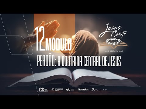 Jesus Cristo nas Escrituras: Módulo 12 - PERDÃO A DOUTRINA CENTRAL DE JESUS