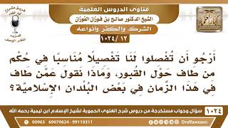 صورة [12 -1024] أرجو أن تفصلوا لنا تفصيلا مناسبا في حكم من طاف حول القبور؟ - الشيخ صالح الفوزان