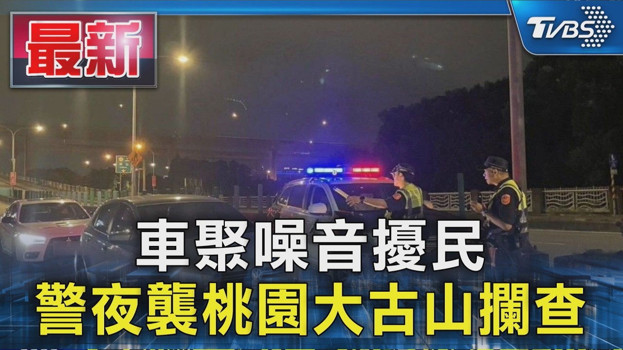 車聚噪音擾民 警夜襲桃園大古山攔查｜TVBS新聞 @TVBSNEWS01