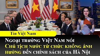 Ngoại trưởng Việt Nam nói Chủ tịch nước từ chức không ảnh hưởng chính sách của Hà Nội📺Tin Việt Nam