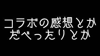 【雑談】コラボの感想とかだべったりとか