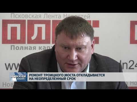 Новости Псков 04.02.2020 / Ремонт Троицкого моста откладывается на неопределенный срок