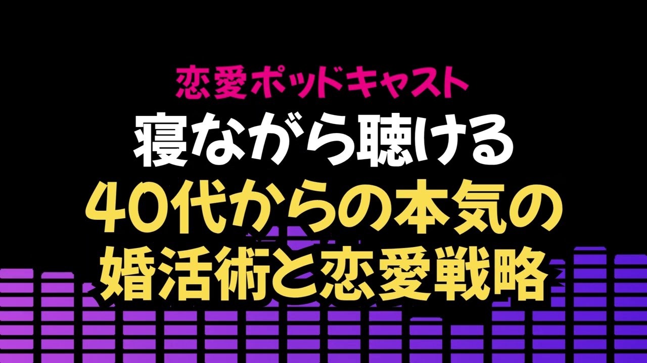 【恋愛ポッドキャスト】 40代からの恋愛と結婚：未婚率・現実の壁を乗り越える出会いと戦略
