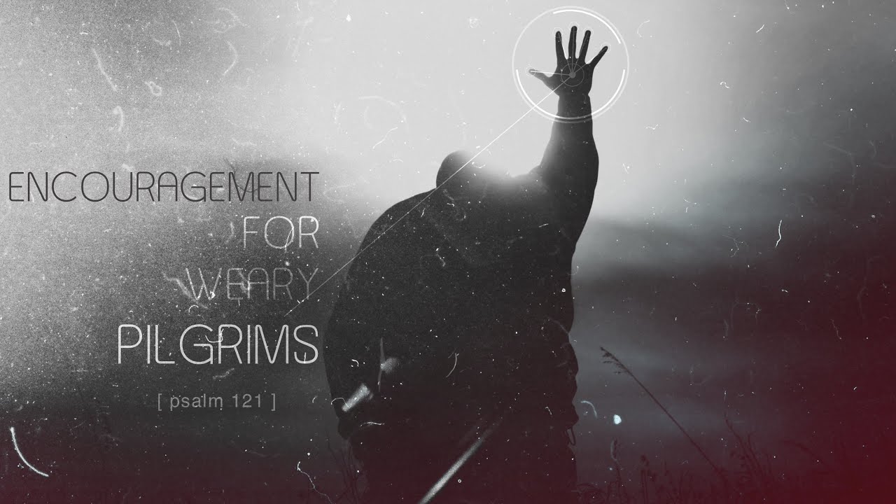 Encouragement For The Weary Pilgrim (Psalm 121)