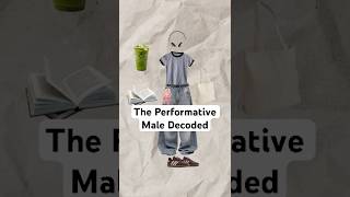 The Performative Male Decoded