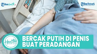 Munculnya Bercak Putih di Sekitar Kelamin Pria Bisa Bikin Peradangan di Penis, Ini Cara Atasinya