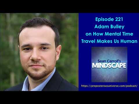Mindscape 221 | Adam Bulley on How Mental Time Travel Makes Us Human