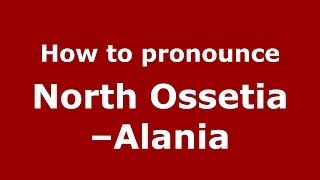 How to pronounce North Ossetia–alania