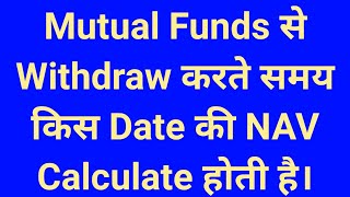 Mutual Funds से  Withdraw करते समय किस Date की NAV Calculate होती है।