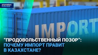 “Продовольственный позор”: почему импорт правит в Казахстане? 