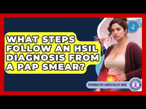 What Steps Follow An HSIL Diagnosis From A Pap Smear? - Reproductive Cancer Relief Guide