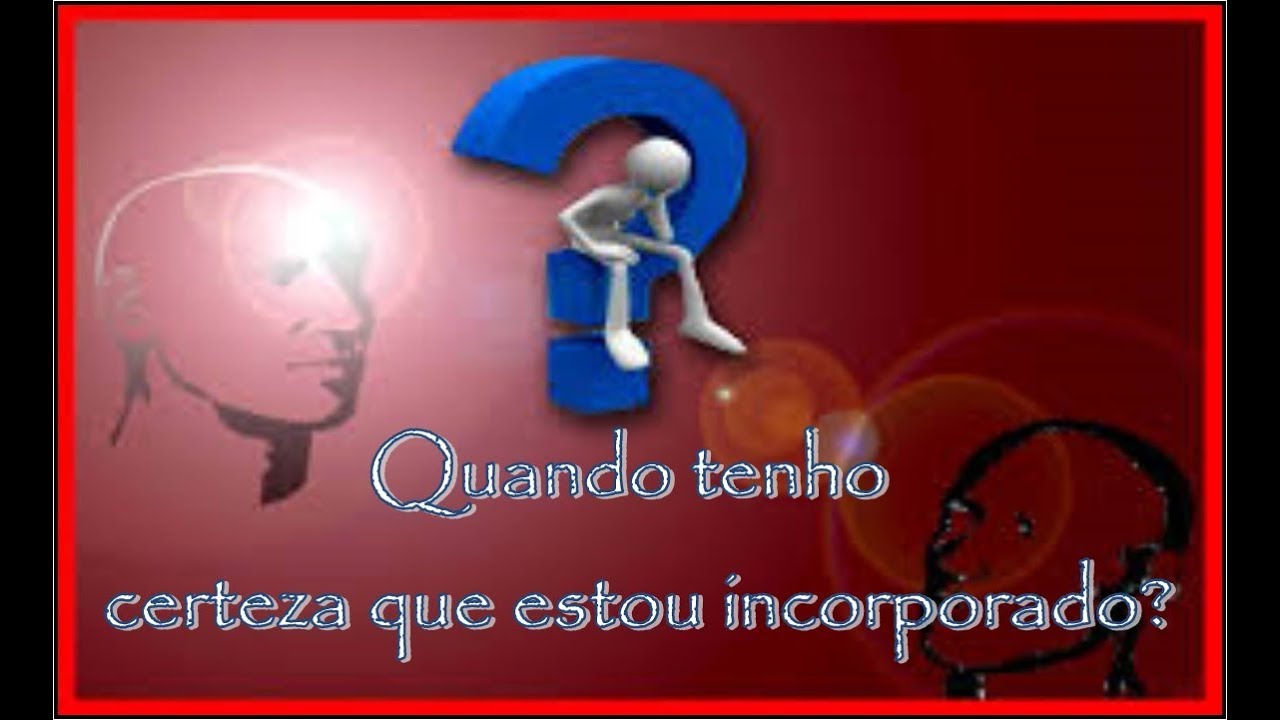 Quando tenho certeza que estou incorporado? Ouço tudo! Vejo tudo!