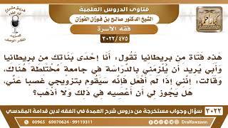 [475 -3022] فتاة من بريطانيا يريد أبوها أن تدرس في جامعة مختلطة وإلا سيزوجها رغما عنها، فما التوجيه؟ image