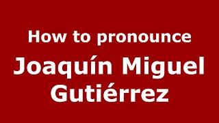 How to pronounce Joaquín Miguel Gutiérrez