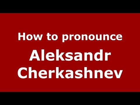 How to pronounce Aleksandr Cherkashnev (Russian/Russia)  - PronounceNames.com