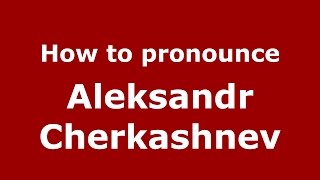 How to pronounce Aleksandr Cherkashnev