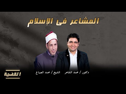 المشاعر فى الإسلام برنامج القضية مع فضيلة الشيخ محمد الصباغ يحاوره دكتور محمد الشاعر