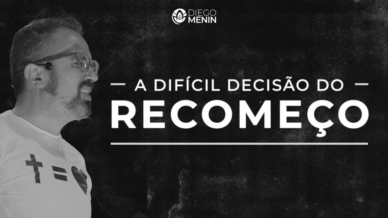 A DIFÍCIL DECISÃO DO RECOMEÇO - #DIEGOMENIN | SERMÃO