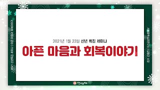 [2021신년특집세미나] 아픈 마음과 회복이야기