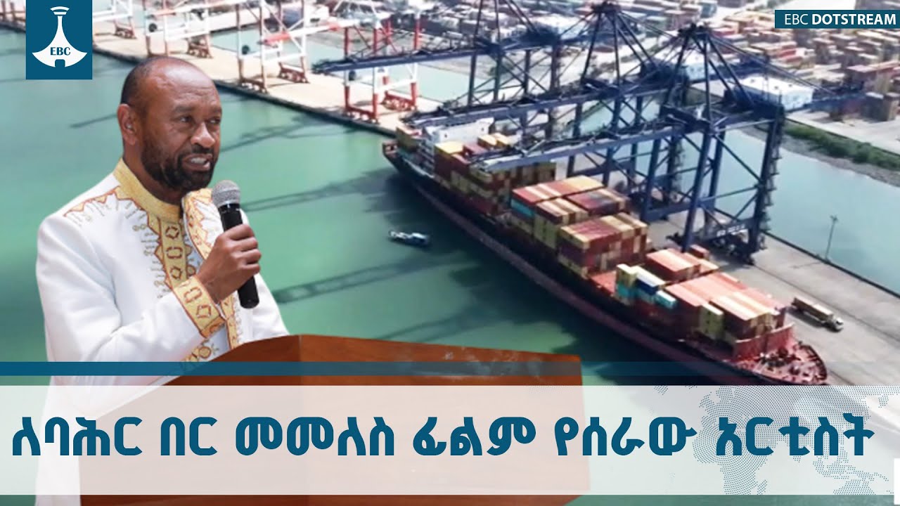 ከዓመታት በፊት ኢትዮጵያ የባሕር በር ያስፈልጋታል ብዬ በሰራሁት ፊልም በደረሰብኝ ማ?
