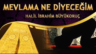 İlahi - MEVLAMA NE DİYECEĞİM - Halil İbrahim Büyükoruç