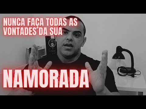 NUNCA FAÇA TODAS AS VONTADES DE SUA NAMORADA!