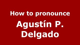 How to pronounce Agust&iacute;n P. Delgado