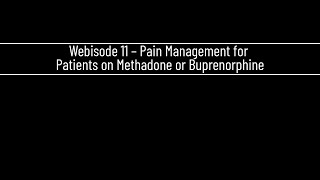 Webisode 11 – Pain Management for Patients on Methadone or Buprenorphine